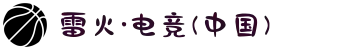 雷火·电竞(中国)